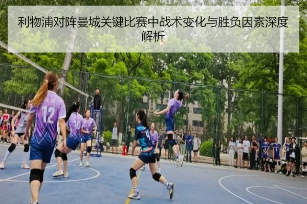 利物浦对阵曼城关键比赛中战术变化与胜负因素深度解析